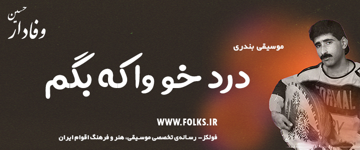 دانلود آهنگ بندری «درد خو وا که بگم» حسین وفادار [کیفیت ۳۲۰] فولکز